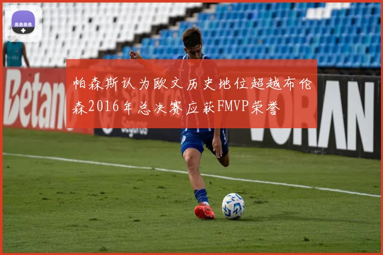 帕森斯认为欧文历史地位超越布伦森2016年总决赛应获FMVP荣誉