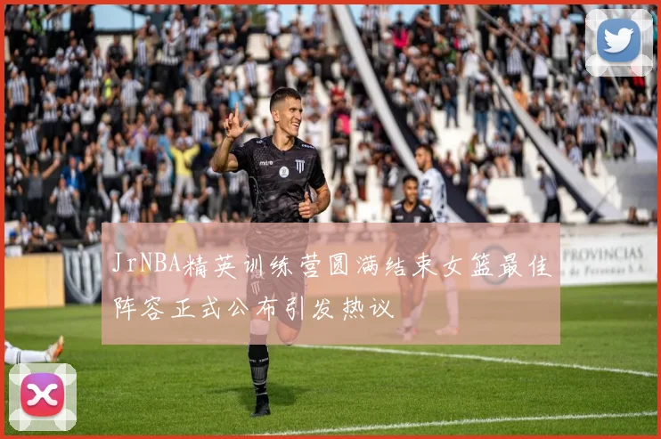 JrNBA精英训练营圆满结束女篮最佳阵容正式公布引发热议